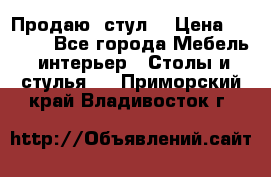 Продаю  стул  › Цена ­ 4 000 - Все города Мебель, интерьер » Столы и стулья   . Приморский край,Владивосток г.